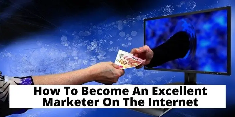 How To Become An Excellent Marketer On The Internet
