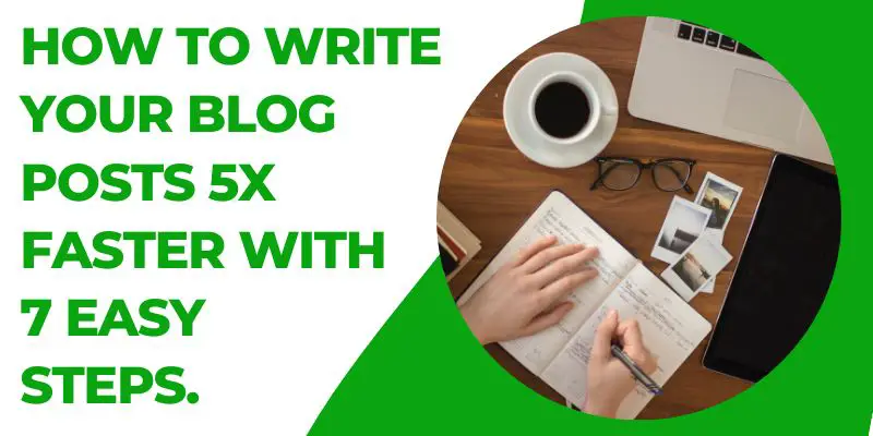 How To Write Blog Posts 5x Faster (7 Easy Steps