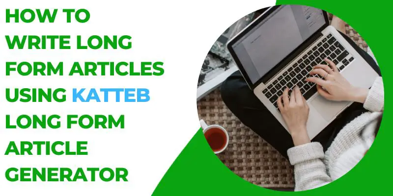 How to Write Long Form Articles With Katteb Long Form Article Generator